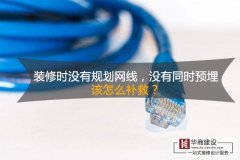 装修时没有规划网线,没有同时预埋,该怎么补救? 装修时没有规划网线,没有同时预埋,该怎么补救?